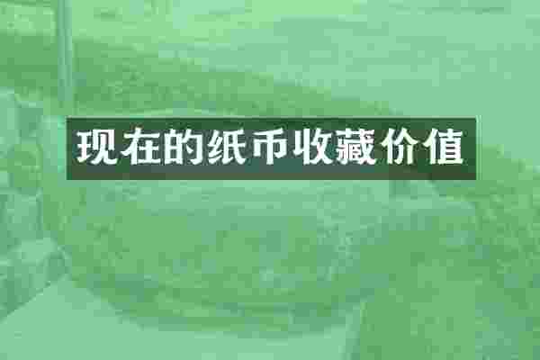 现在的纸币收藏价值