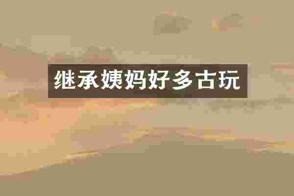 继承姨妈好多古玩