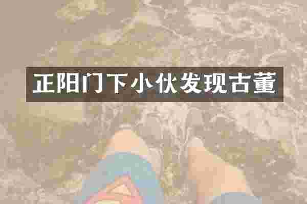 正阳门下小伙发现古董