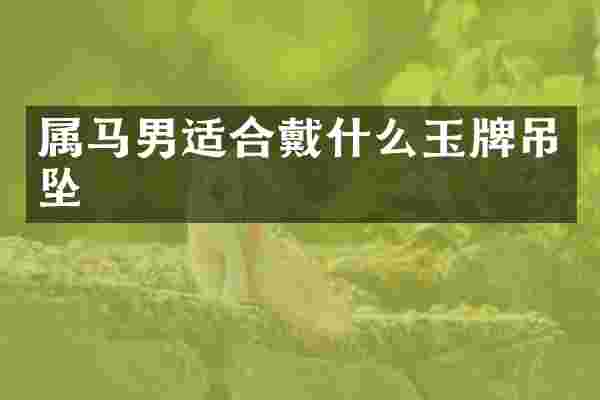 属马男适合戴什么玉牌吊坠