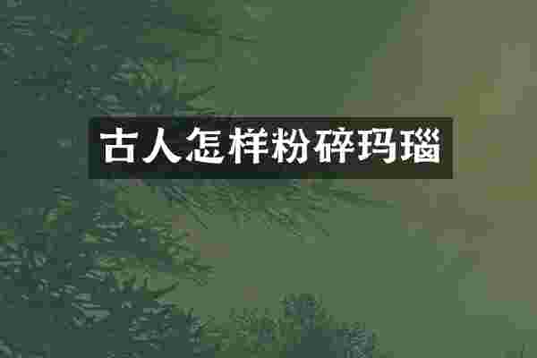 古人怎样粉碎玛瑙