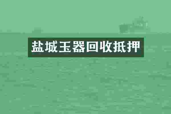 盐城玉器回收抵押