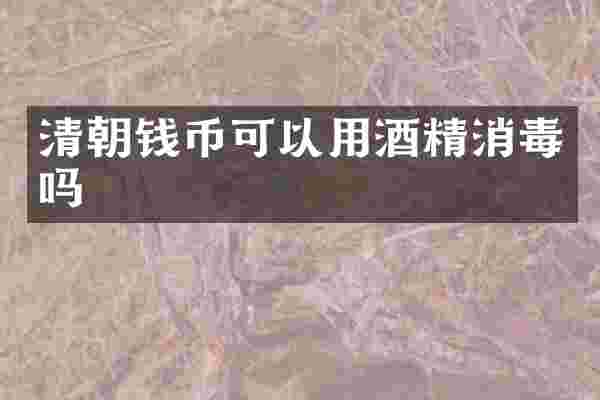 清朝钱币可以用酒精消毒吗