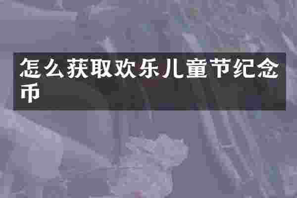 怎么获取欢乐儿童节纪念币