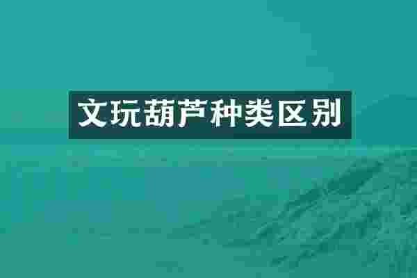 文玩葫芦种类区别