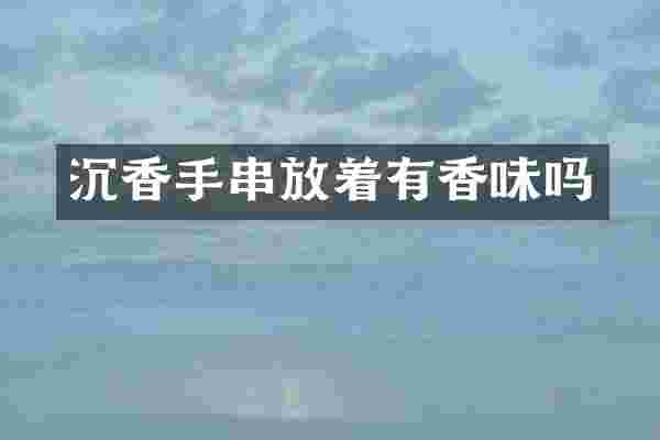 沉香手串放着有香味吗