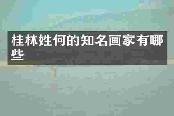 桂林姓何的知名画家有哪些