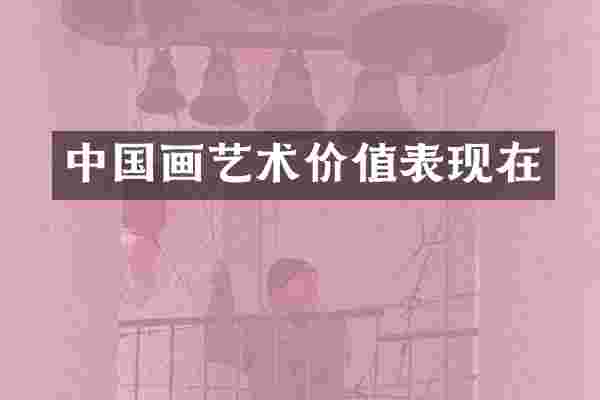 中国画艺术价值表现在