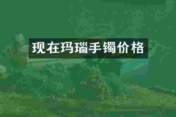 现在玛瑙手镯价格