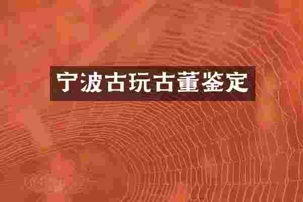 宁波古玩古董鉴定
