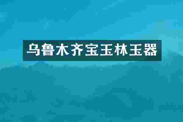 乌鲁木齐宝玉林玉器