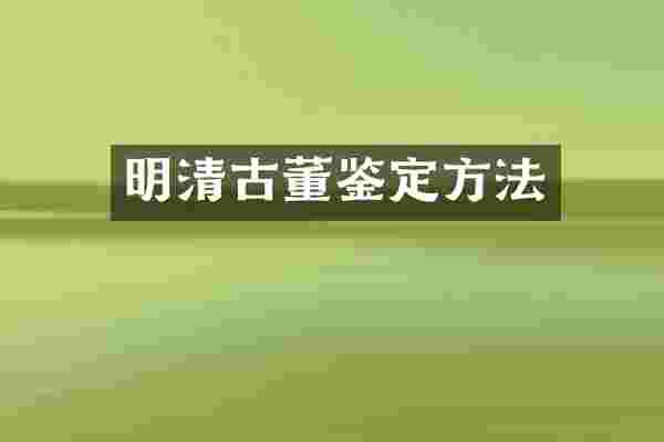 明清古董鉴定方法