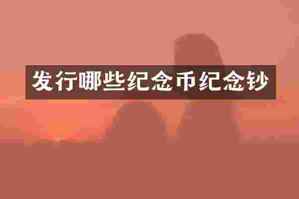 发行哪些纪念币纪念钞