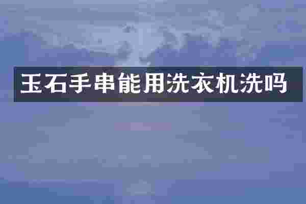 玉石手串能用洗衣机洗吗