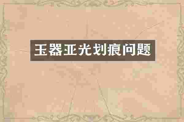 玉器亚光划痕问题