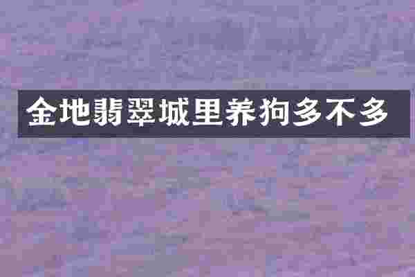 金地翡翠城里养狗多不多