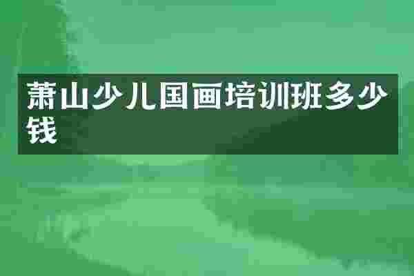 萧山少儿国画培训班多少钱