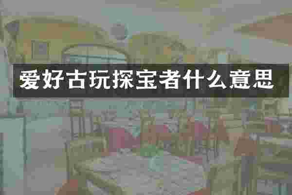 爱好古玩探宝者什么意思