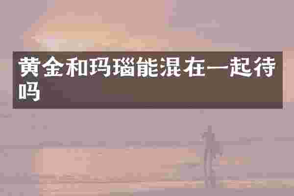 黄金和玛瑙能混在一起待吗