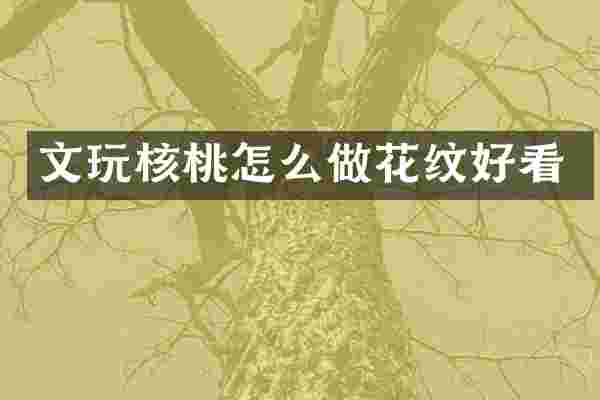文玩核桃怎么做花纹好看