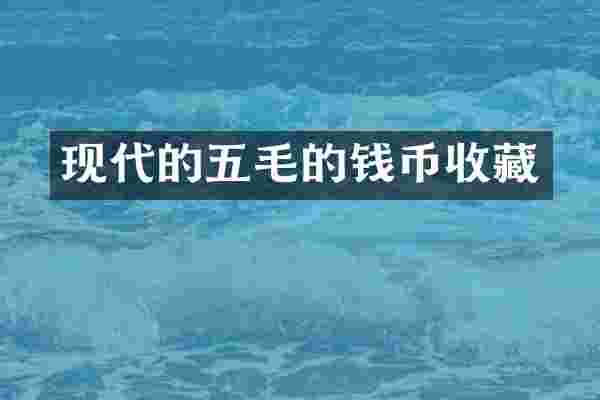 现代的五毛的钱币收藏