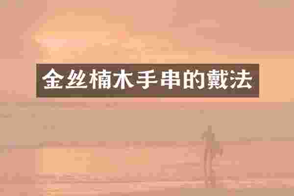 金丝楠木手串的戴法