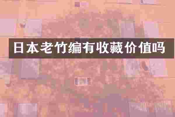 日本老竹编有收藏价值吗