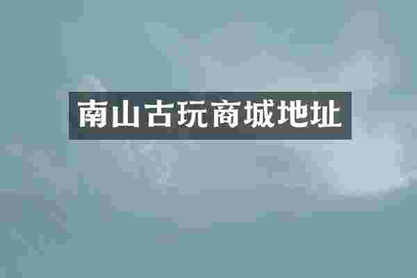 南山古玩商城地址