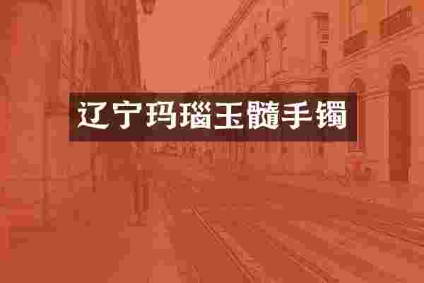 辽宁玛瑙玉髓手镯