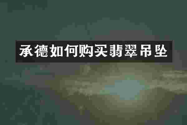 承德如何购买翡翠吊坠