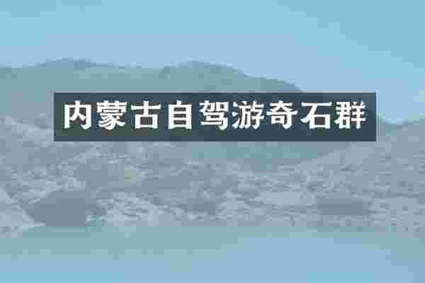 内蒙古自驾游奇石群
