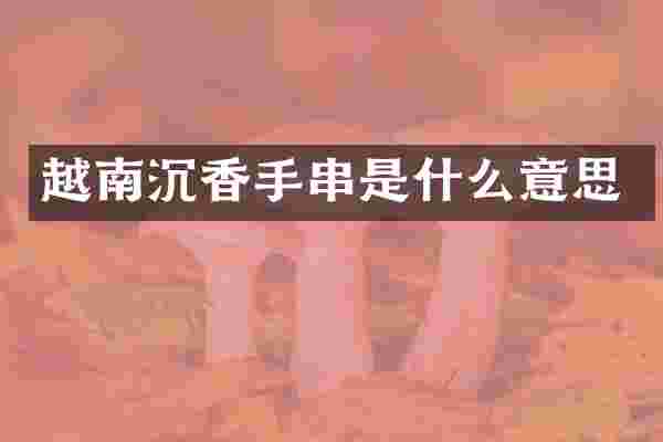 越南沉香手串是什么意思