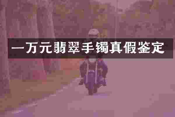 一万元翡翠手镯真假鉴定