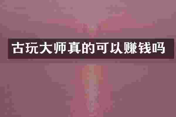 古玩大师真的可以赚钱吗