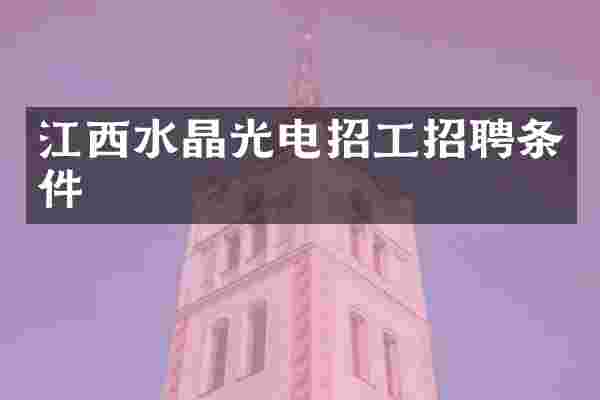 江西水晶光电招工招聘条件