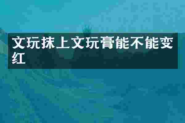 文玩抹上文玩膏能不能变红