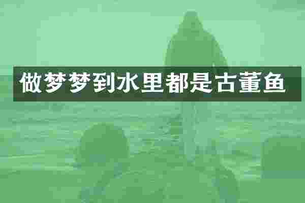 做梦梦到水里都是古董鱼