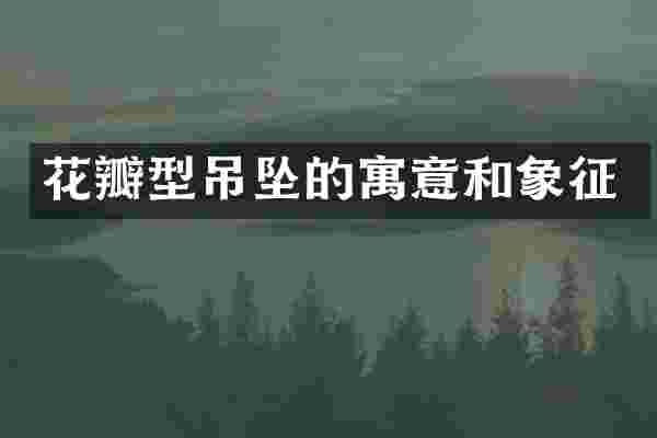 花瓣型吊坠的寓意和象征