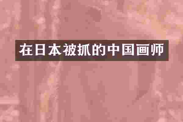 在日本被抓的中国画师