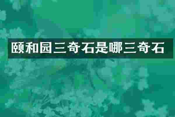 颐和园三奇石是哪三奇石