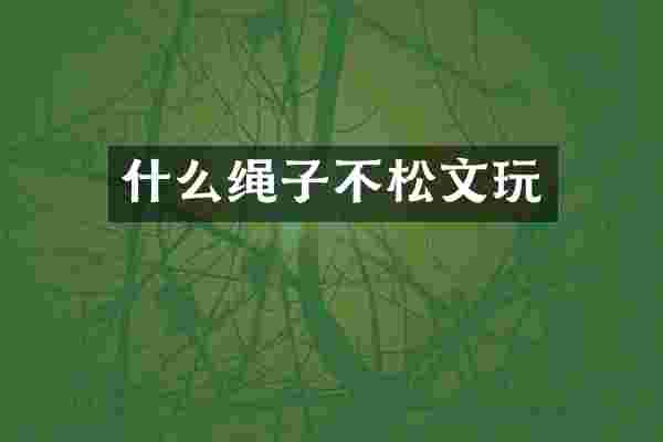什么绳子不松文玩