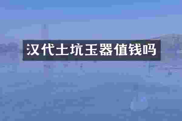 汉代土坑玉器值钱吗