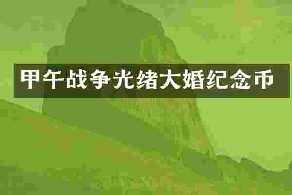甲午战争光绪大婚纪念币