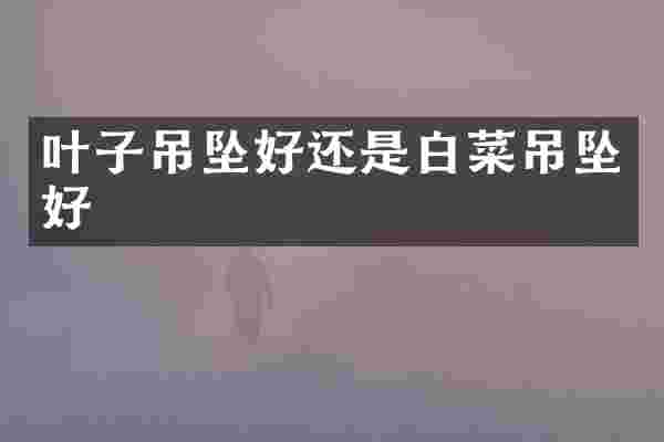 叶子吊坠好还是白菜吊坠好