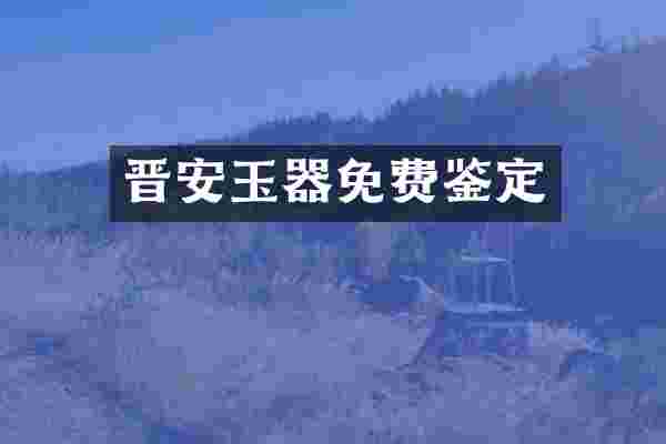 晋安玉器免费鉴定