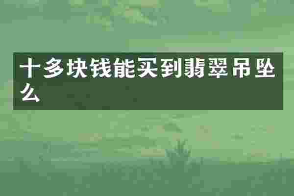 十多块钱能买到翡翠吊坠么