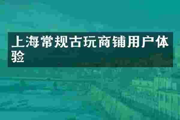 上海常规古玩商铺用户体验