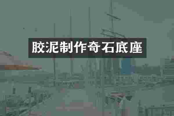 胶泥制作奇石底座