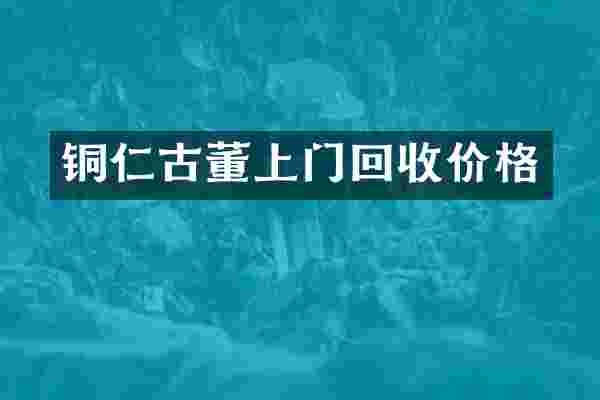 铜仁古董上门回收价格