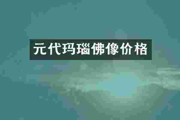 元代玛瑙佛像价格